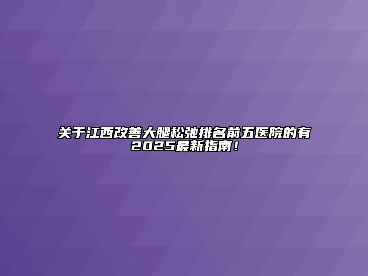 关于江西改善大腿松弛排名前五医院的有2025最新指南！