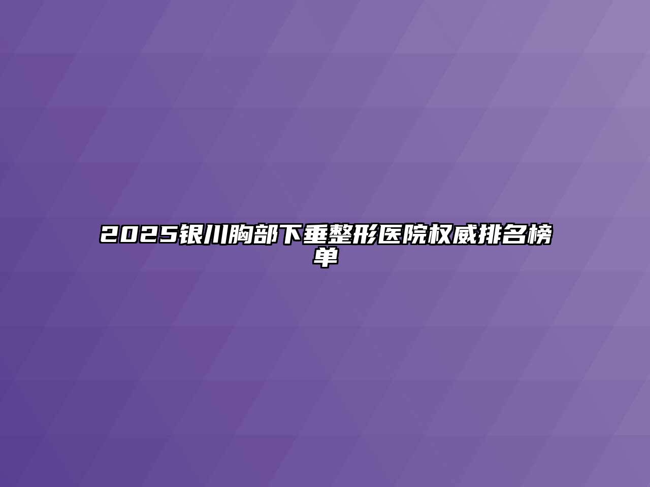 2025银川胸部下垂整形医院权威排名榜单