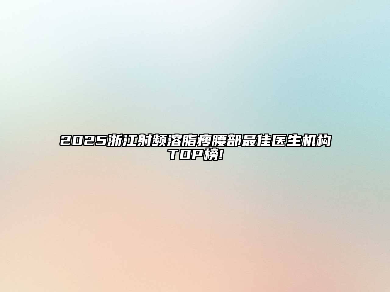 2025浙江射频溶脂瘦腰部最佳医生机构TOP榜!