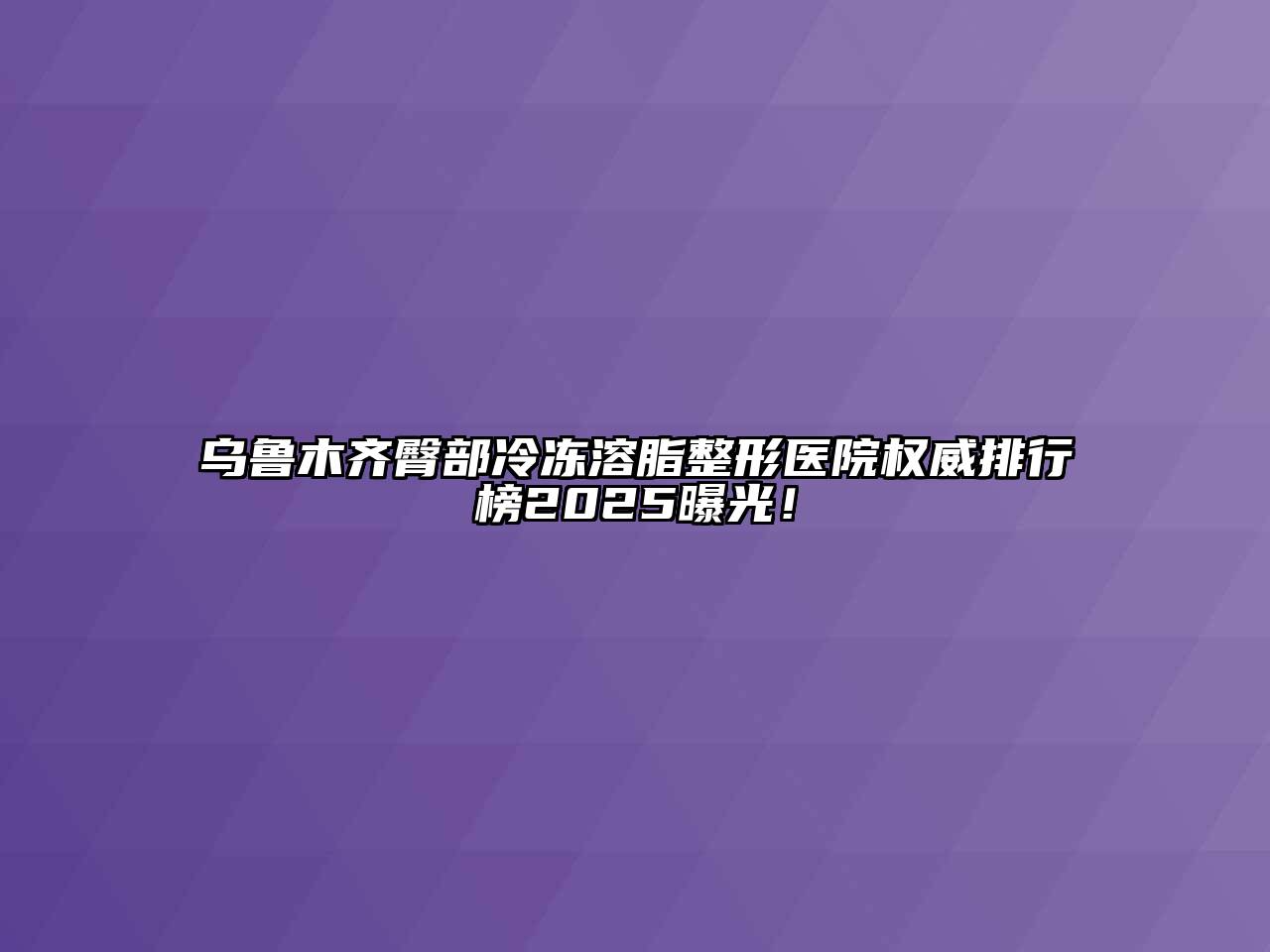 乌鲁木齐臀部冷冻溶脂整形医院权威排行榜2025曝光！