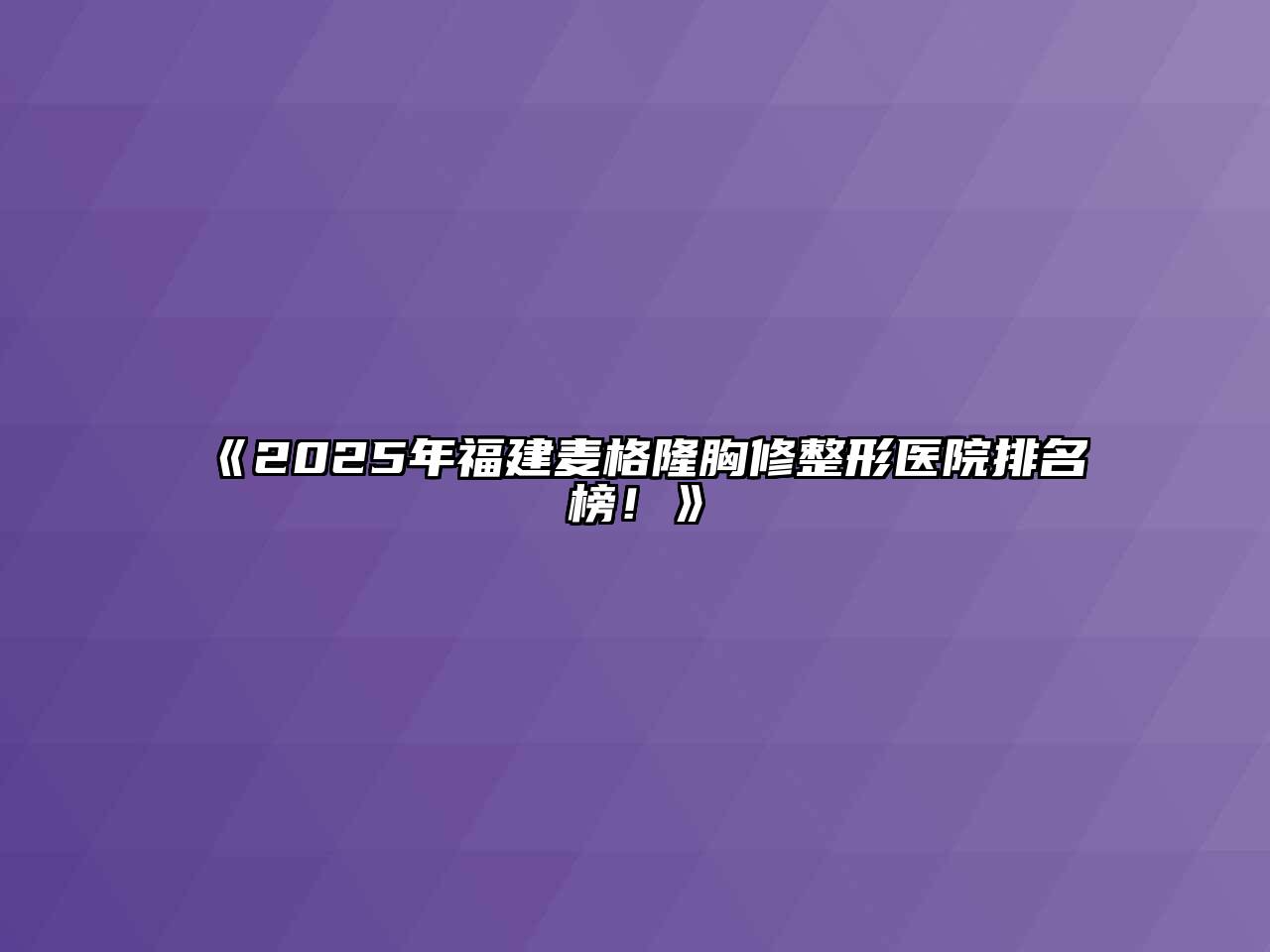 《2025年福建麦格隆胸修整形医院排名榜！》