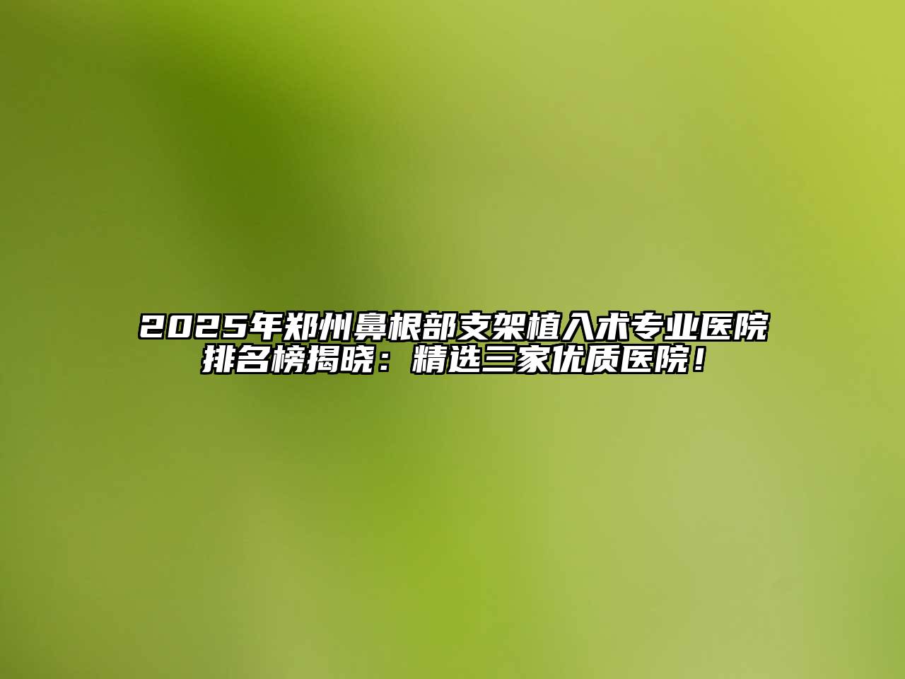 2025年郑州鼻根部支架植入术专业医院排名榜揭晓：精选三家优质医院！