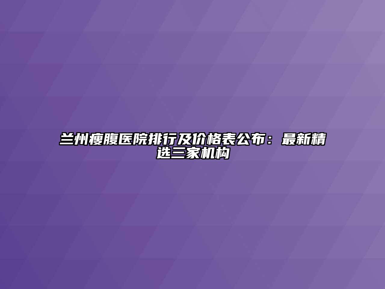 兰州瘦腹医院排行及价格表公布：最新精选三家机构