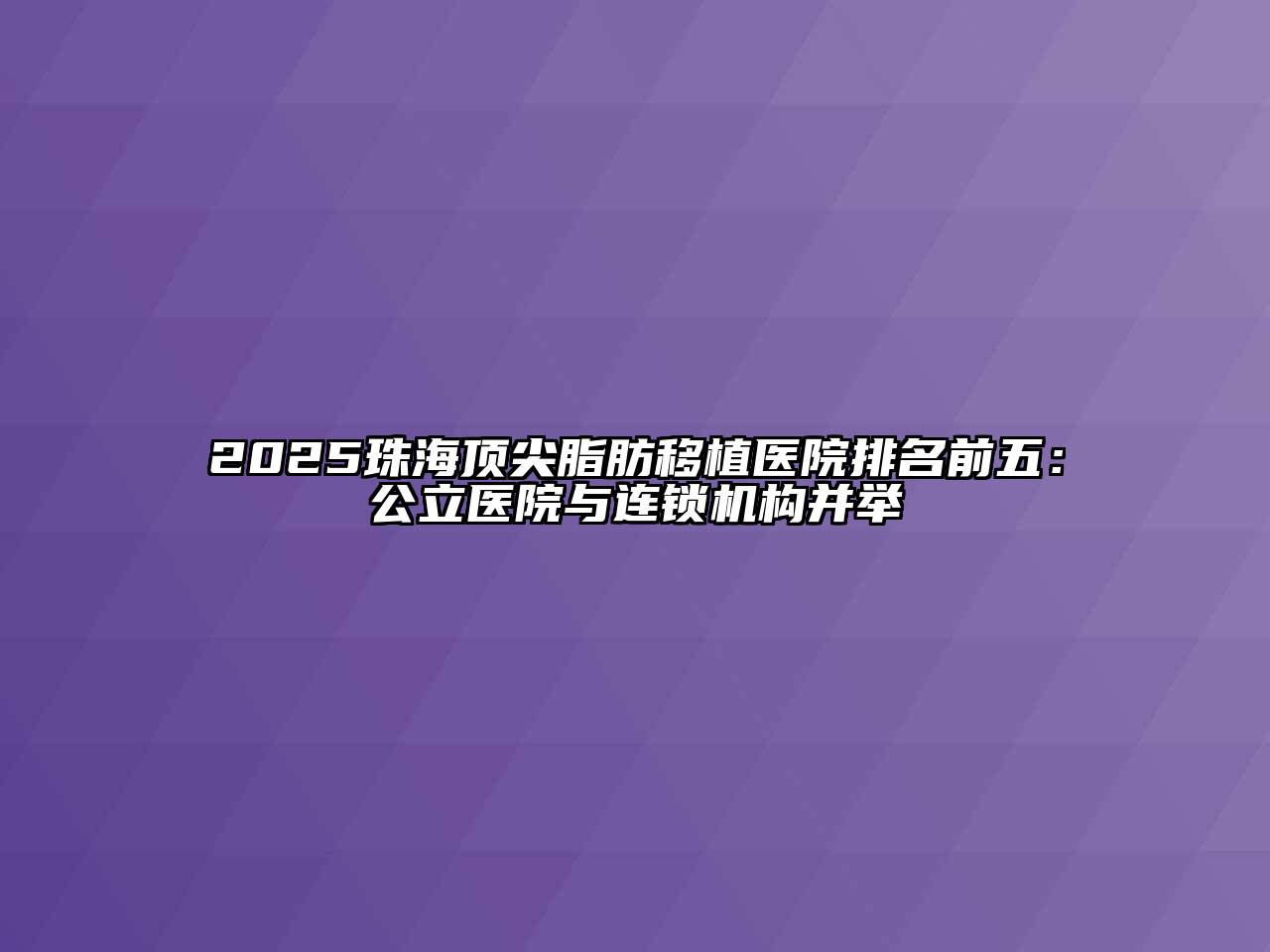 2025珠海顶尖脂肪移植医院排名前五：公立医院与连锁机构并举