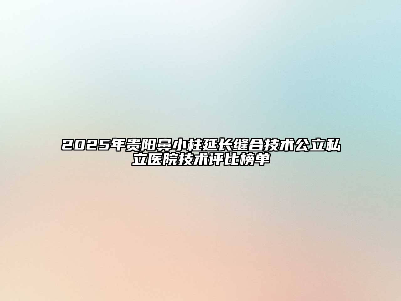 2025年贵阳鼻小柱延长缝合技术公立私立医院技术评比榜单