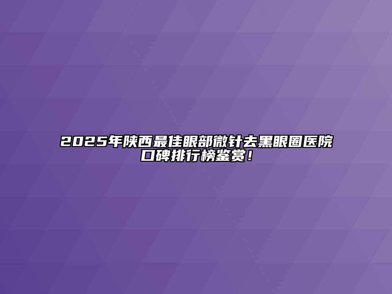 2025年陕西最佳眼部微针去黑眼圈医院口碑排行榜鉴赏！