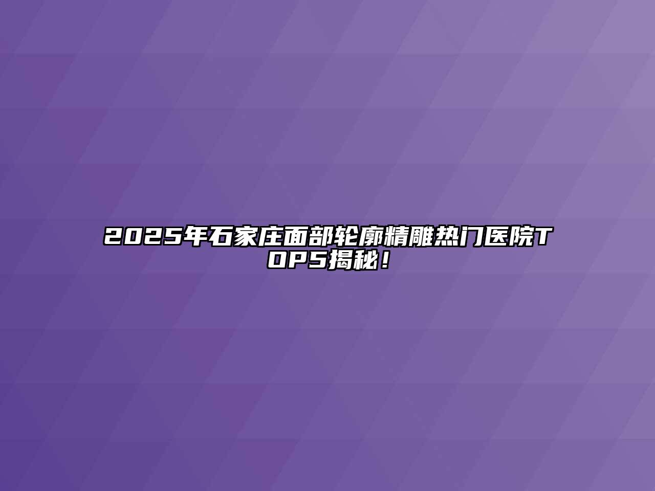 2025年石家庄面部轮廓精雕热门医院TOP5揭秘！