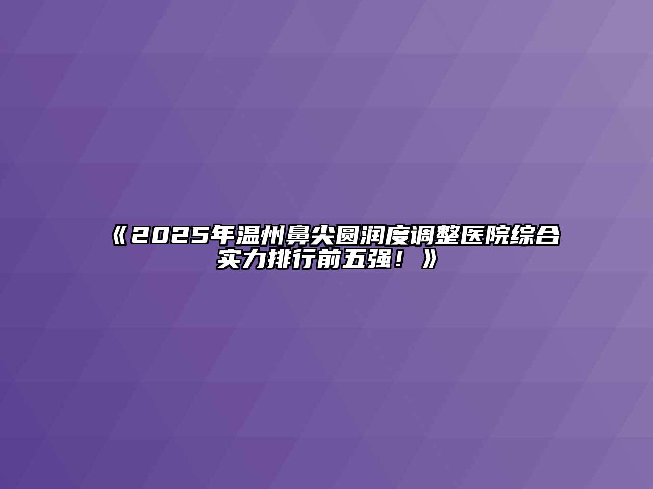 《2025年温州鼻尖圆润度调整医院综合实力排行前五强！》