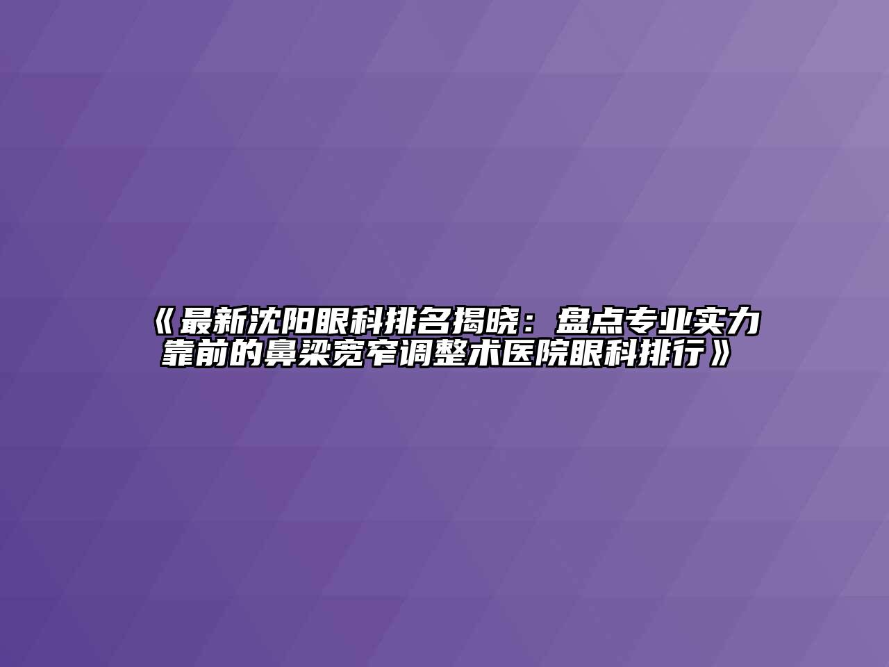 《最新沈阳眼科排名揭晓：盘点专业实力靠前的鼻梁宽窄调整术医院眼科排行》