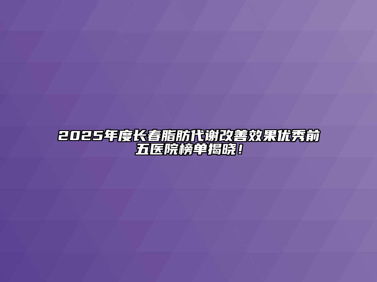 2025年度长春脂肪代谢改善效果优秀前五医院榜单揭晓！