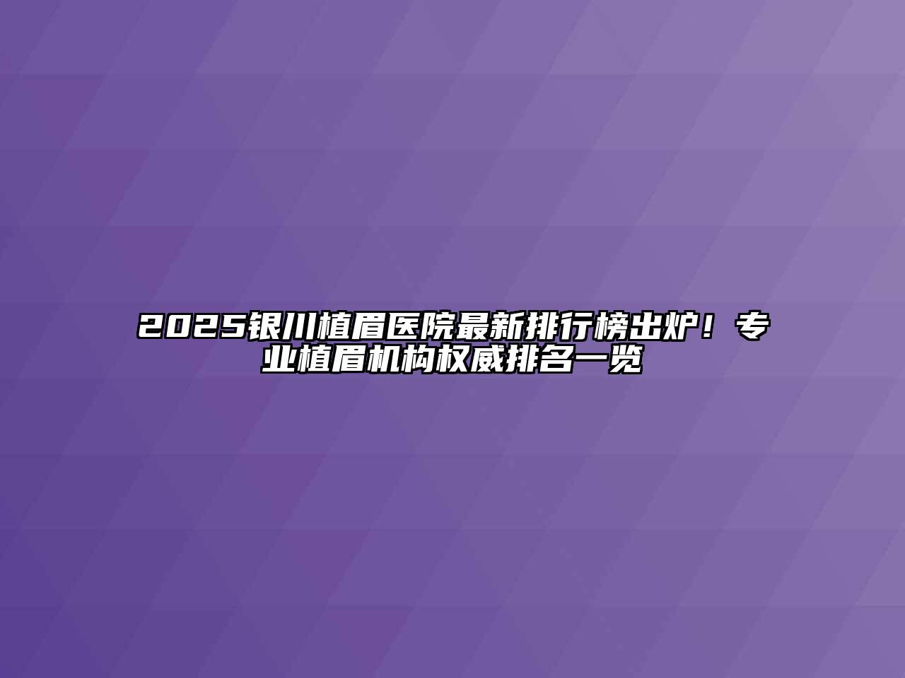 2025银川植眉医院最新排行榜出炉！专业植眉机构权威排名一览