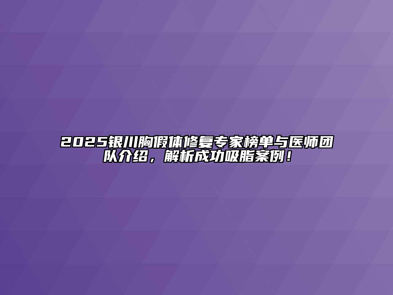 2025银川胸假体修复专家榜单与医师团队介绍，解析成功吸脂案例！