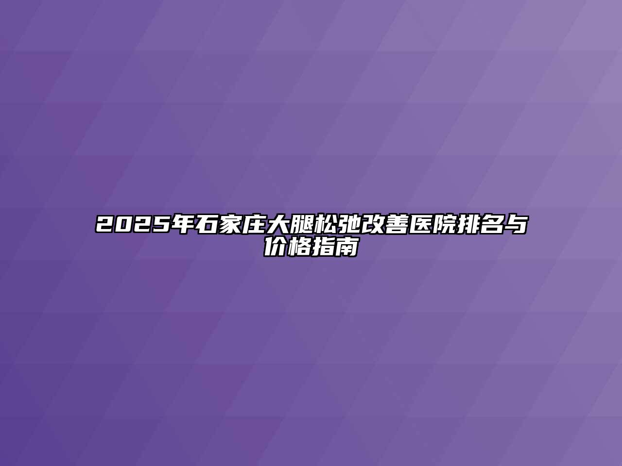 2025年石家庄大腿松弛改善医院排名与价格指南