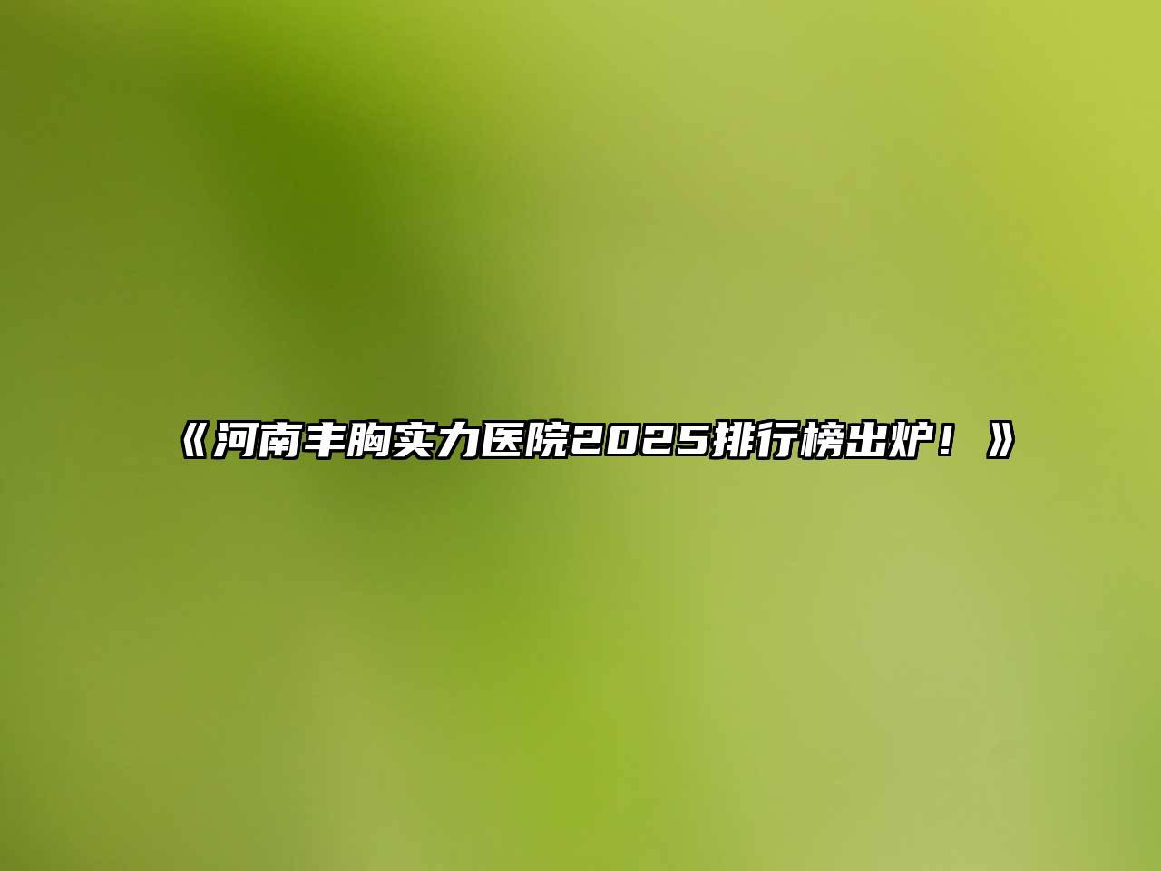 《河南丰胸实力医院2025排行榜出炉！》