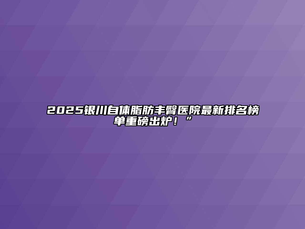 2025银川自体脂肪丰臀医院最新排名榜单重磅出炉！”