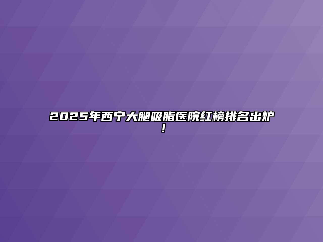 2025年西宁大腿吸脂医院红榜排名出炉！