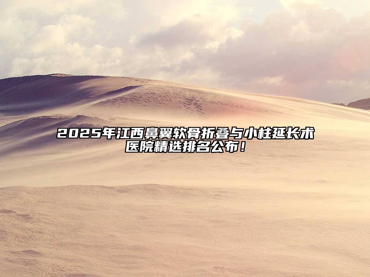 2025年江西鼻翼软骨折叠与小柱延长术医院精选排名公布！