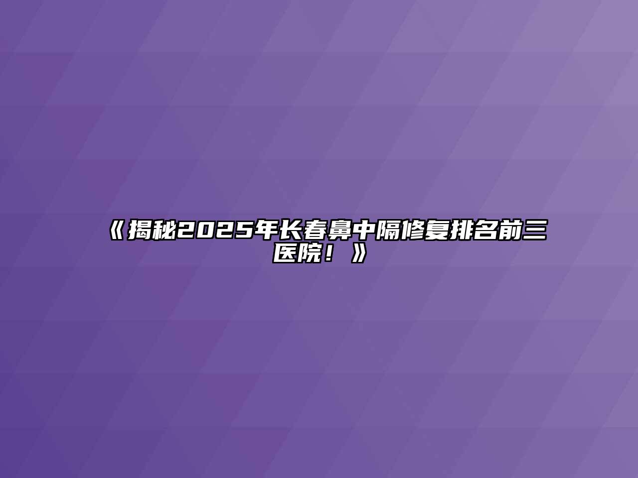 《揭秘2025年长春鼻中隔修复排名前三医院！》