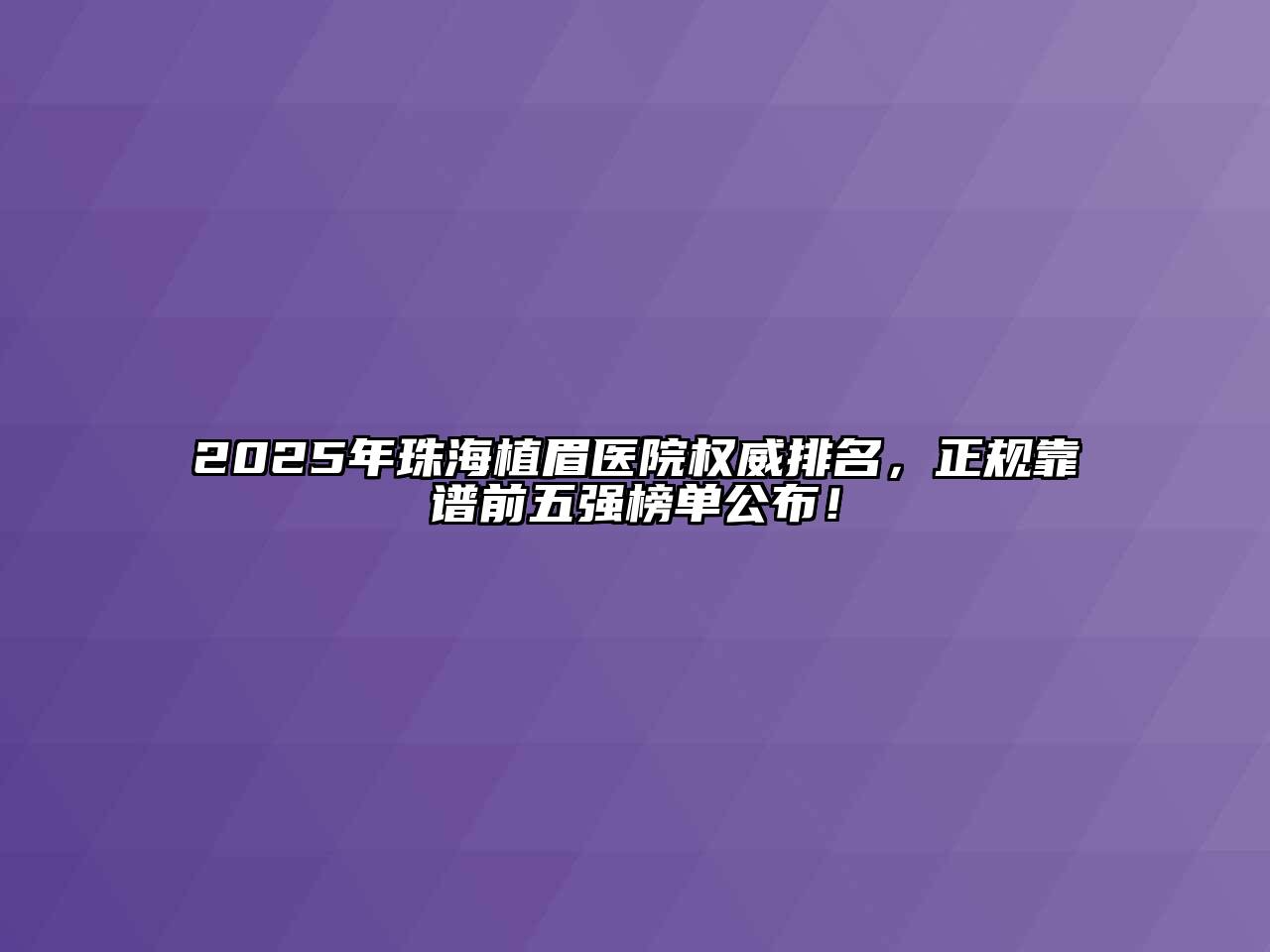 2025年珠海植眉医院权威排名，正规靠谱前五强榜单公布！