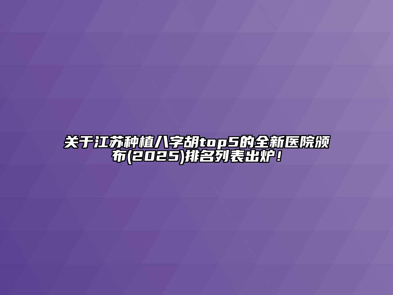 关于江苏种植八字胡top5的全新医院颁布(2025)排名列表出炉！