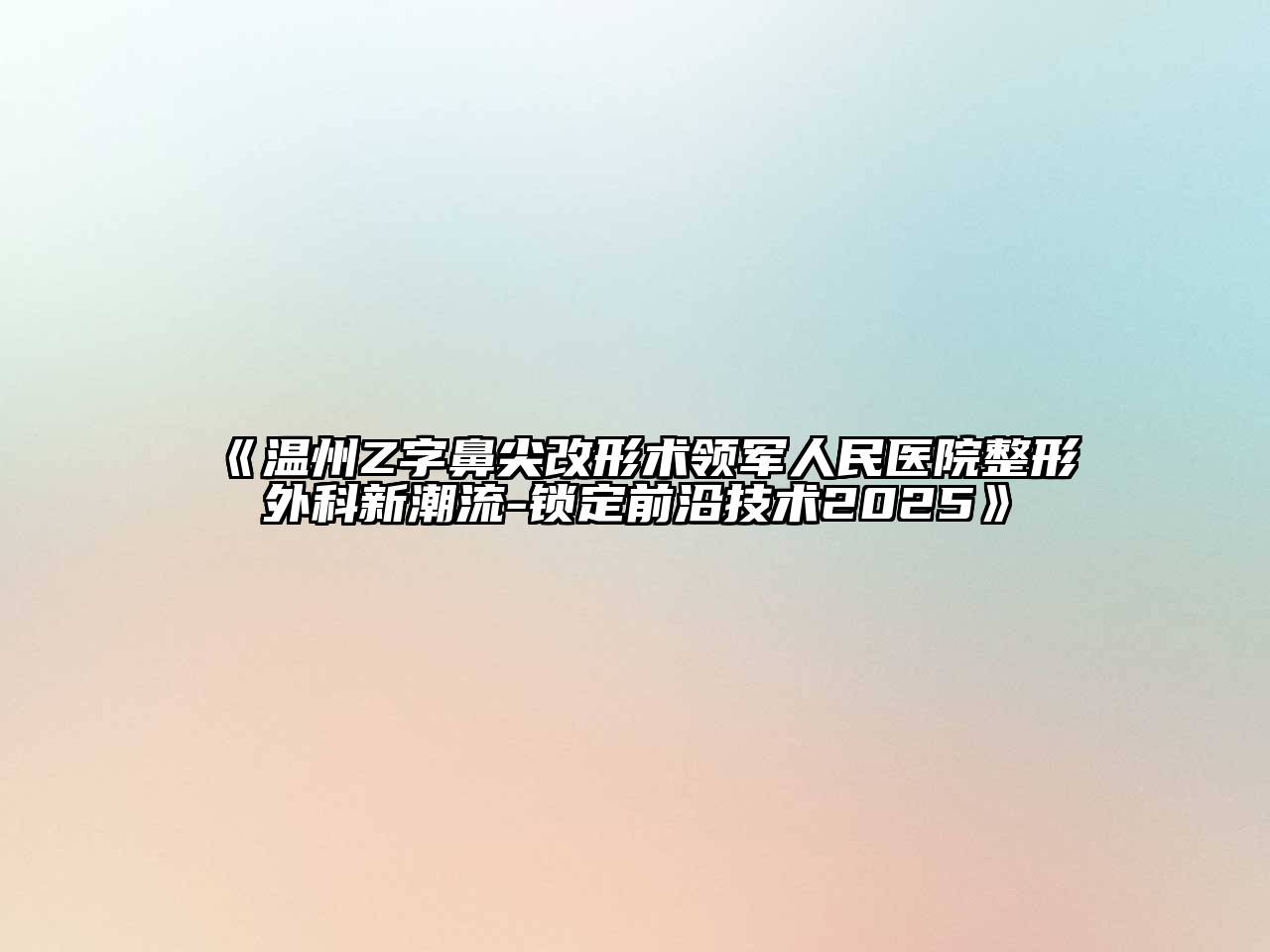 《温州Z字鼻尖改形术领军人民医院整形外科新潮流-锁定前沿技术2025》