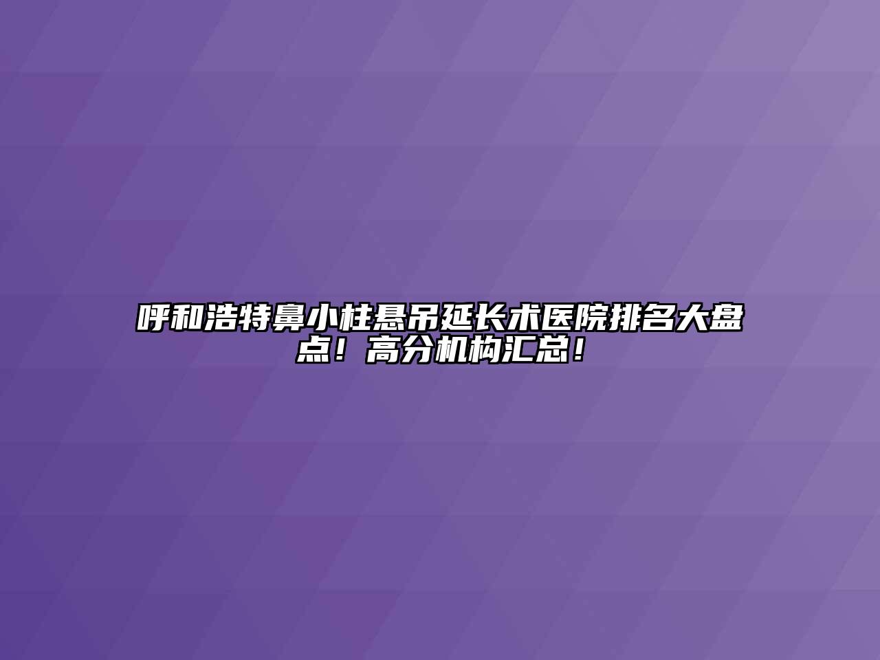 呼和浩特鼻小柱悬吊延长术医院排名大盘点！高分机构汇总！