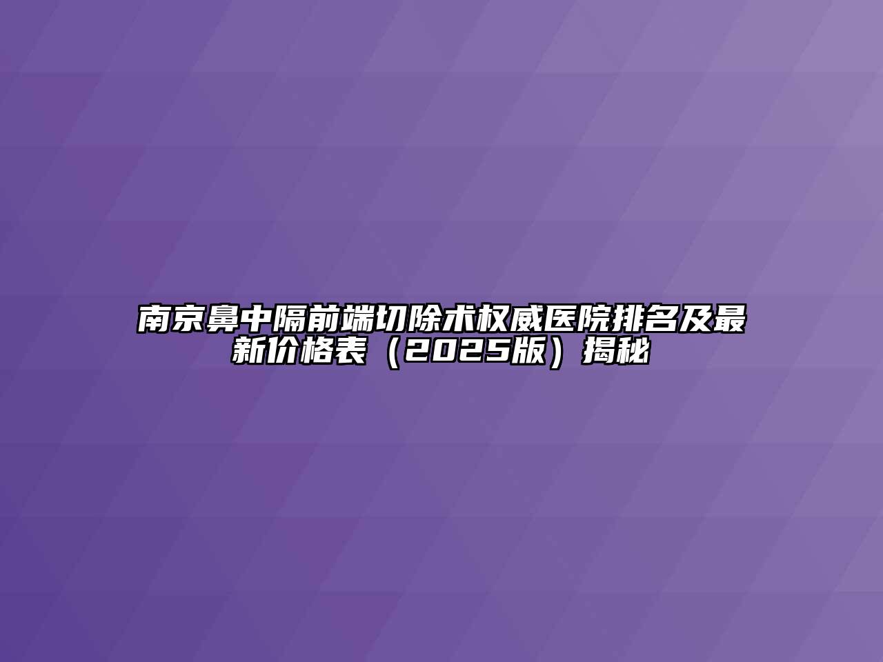 南京鼻中隔前端切除术权威医院排名及最新价格表（2025版）揭秘