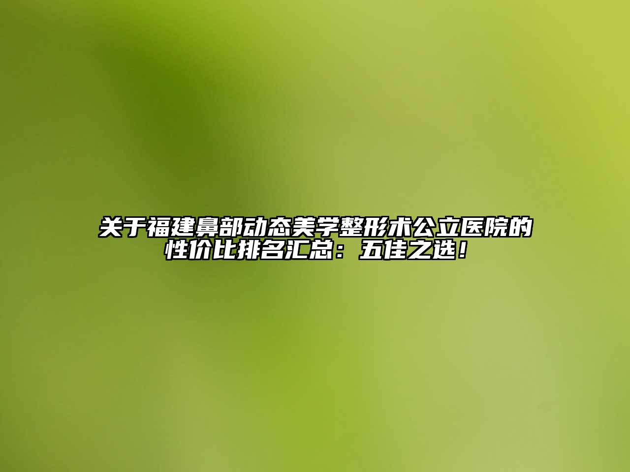 关于福建鼻部动态美学整形术公立医院的性价比排名汇总：五佳之选！