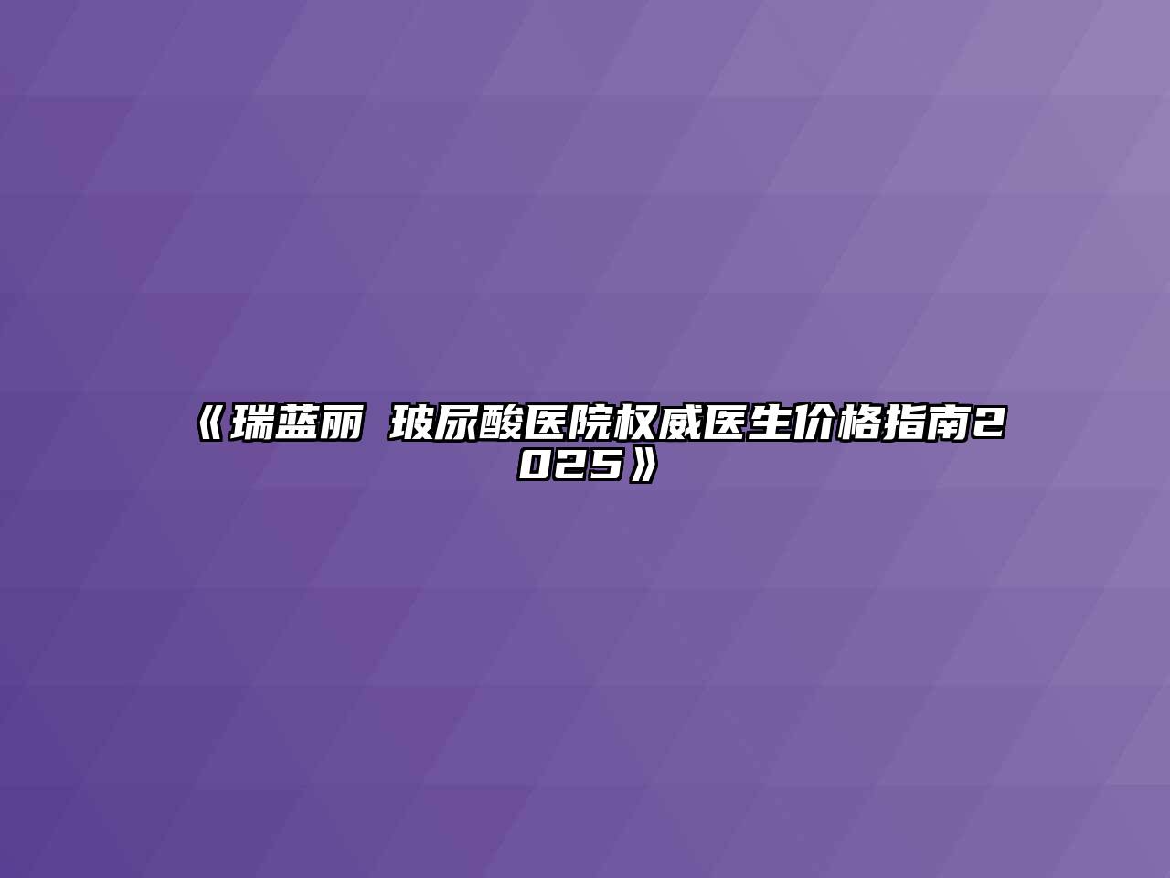 《瑞蓝丽瑅玻尿酸医院权威医生价格指南2025》