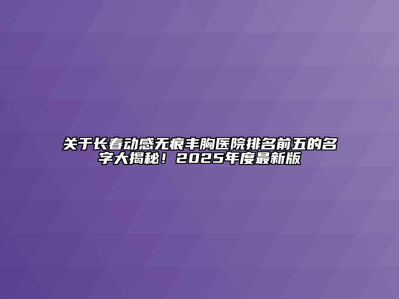 关于长春动感无痕丰胸医院排名前五的名字大揭秘！2025年度最新版