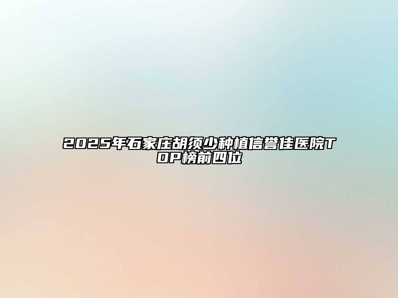 2025年石家庄胡须少种植信誉佳医院TOP榜前四位