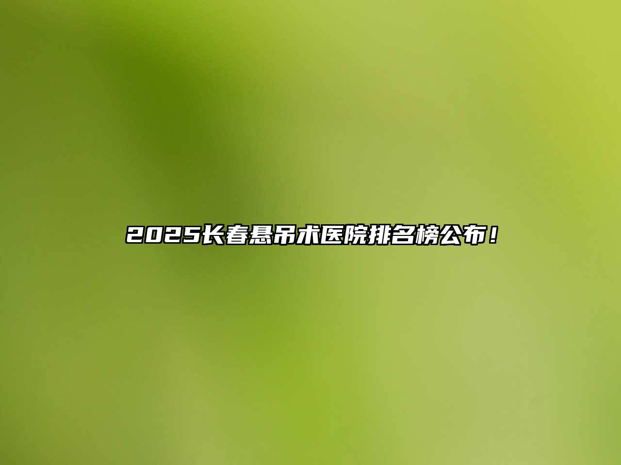 2025长春悬吊术医院排名榜公布！