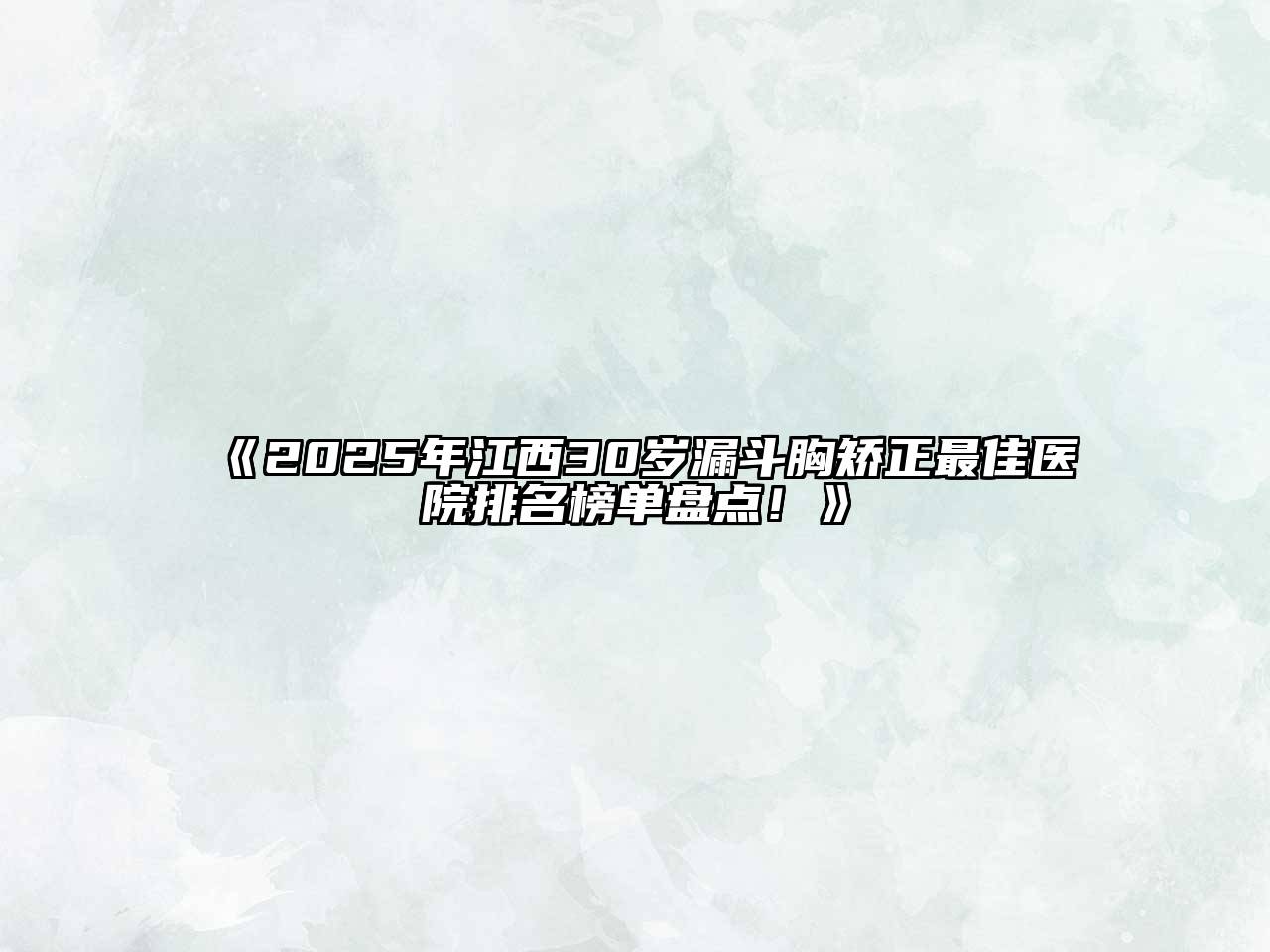 《2025年江西30岁漏斗胸矫正最佳医院排名榜单盘点！》