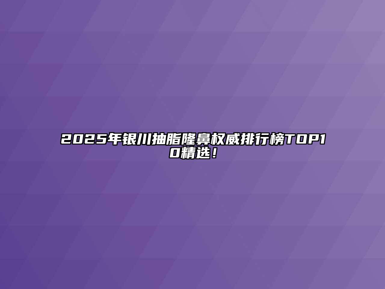 2025年银川抽脂隆鼻权威排行榜TOP10精选！