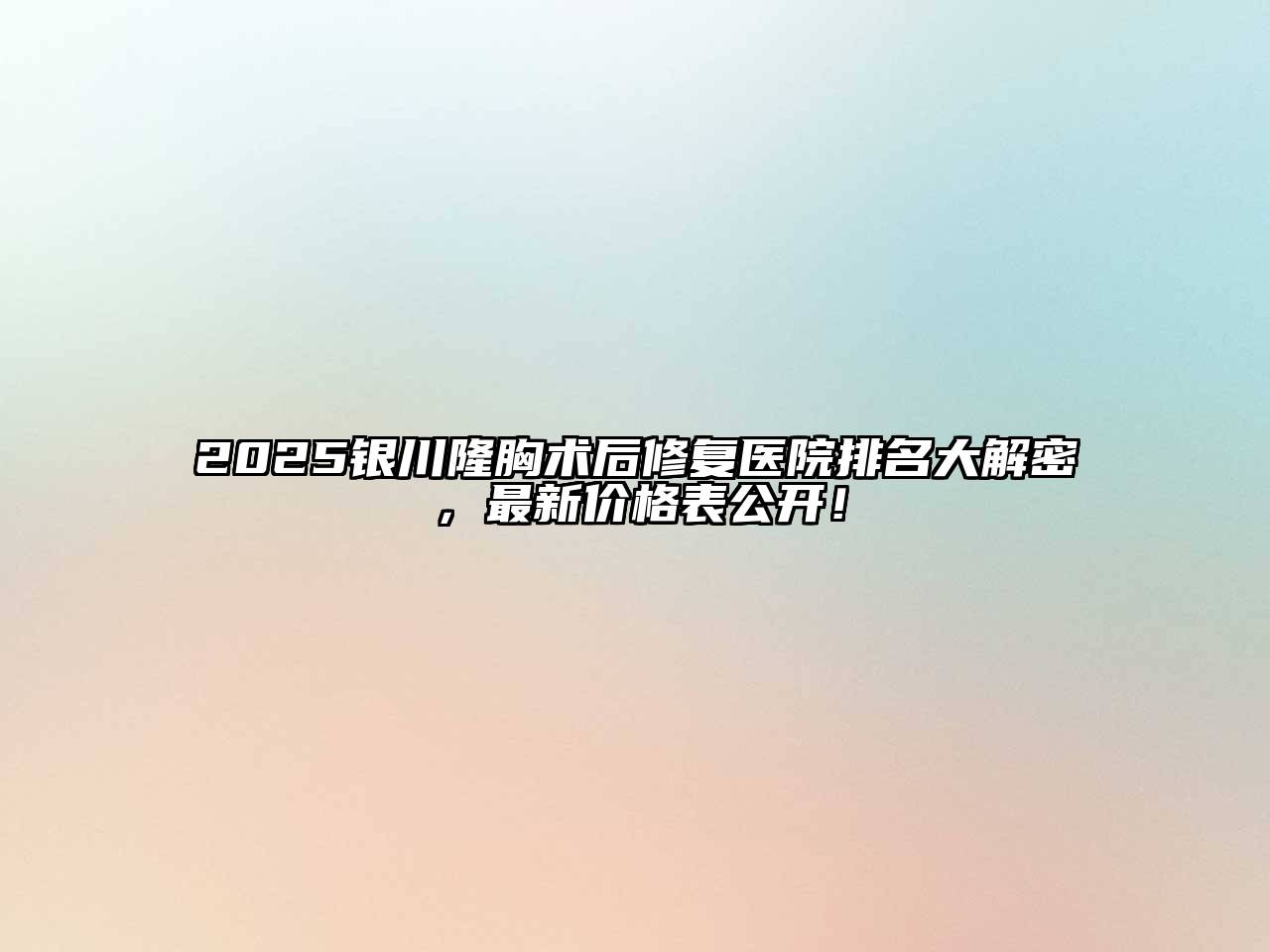 2025银川隆胸术后修复医院排名大解密，最新价格表公开！