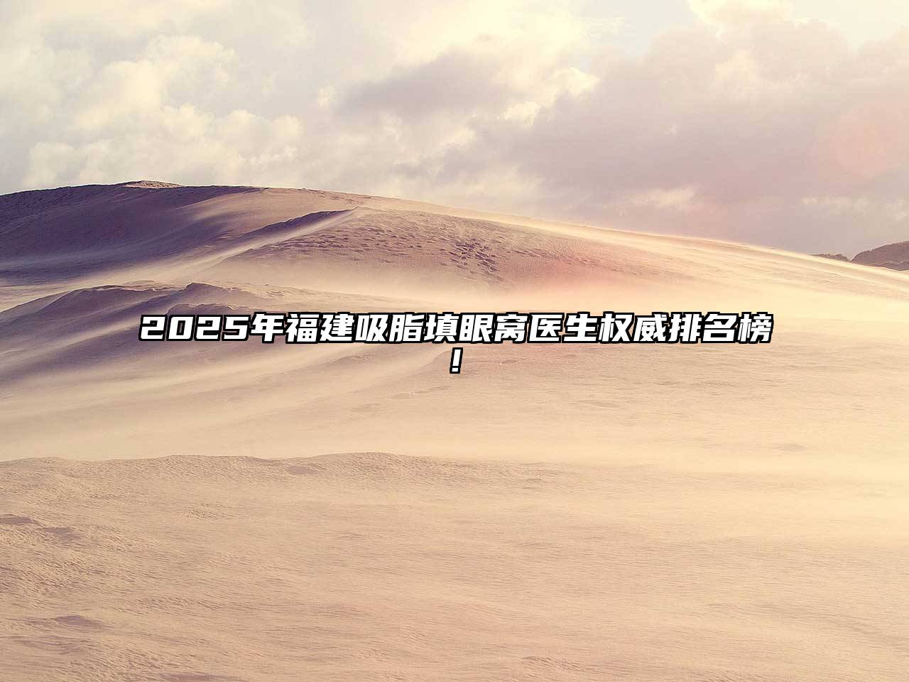 2025年福建吸脂填眼窝医生权威排名榜!