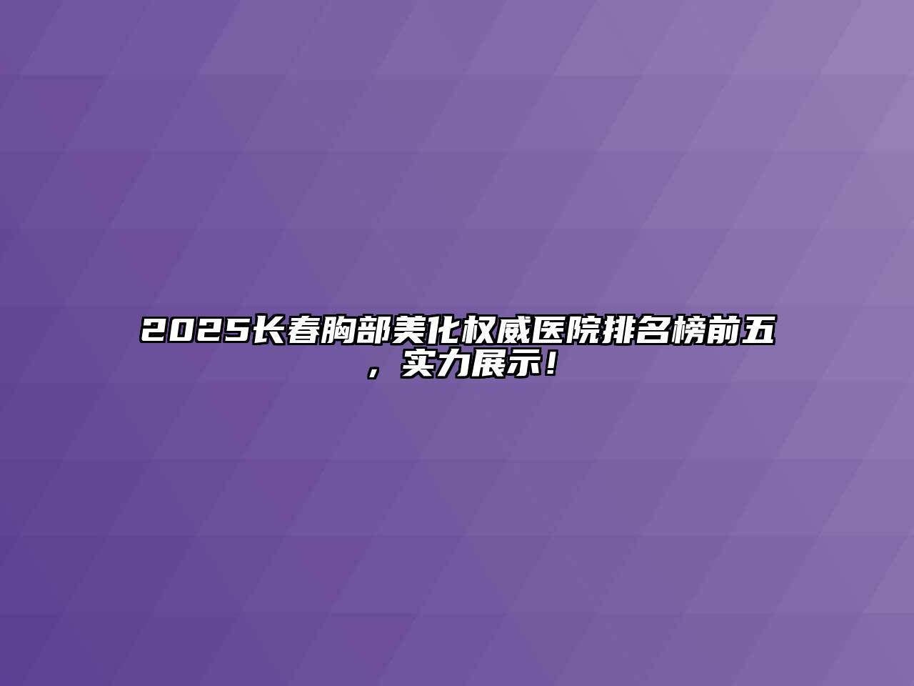 2025长春胸部美化权威医院排名榜前五，实力展示！