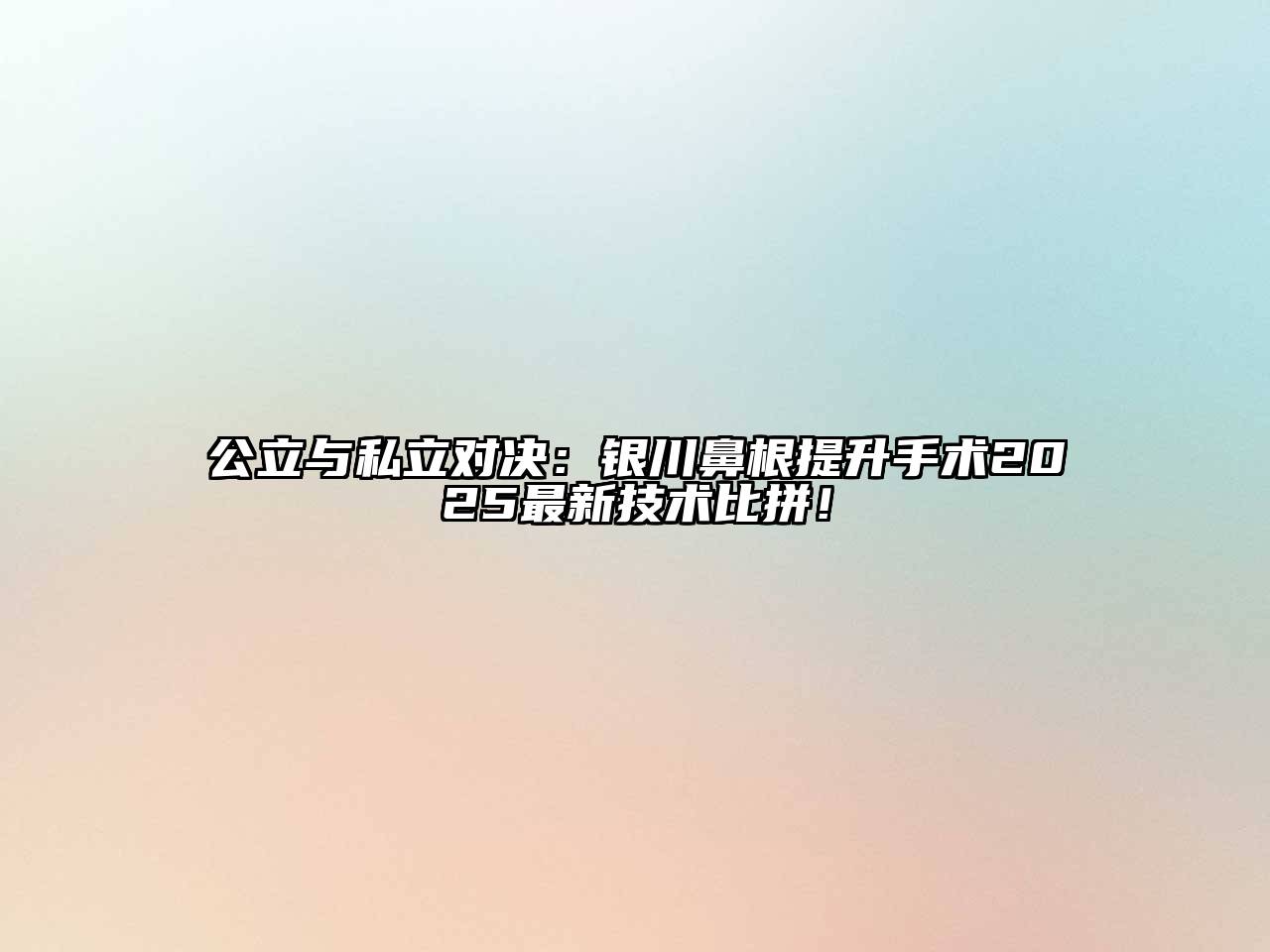 公立与私立对决：银川鼻根提升手术2025最新技术比拼！