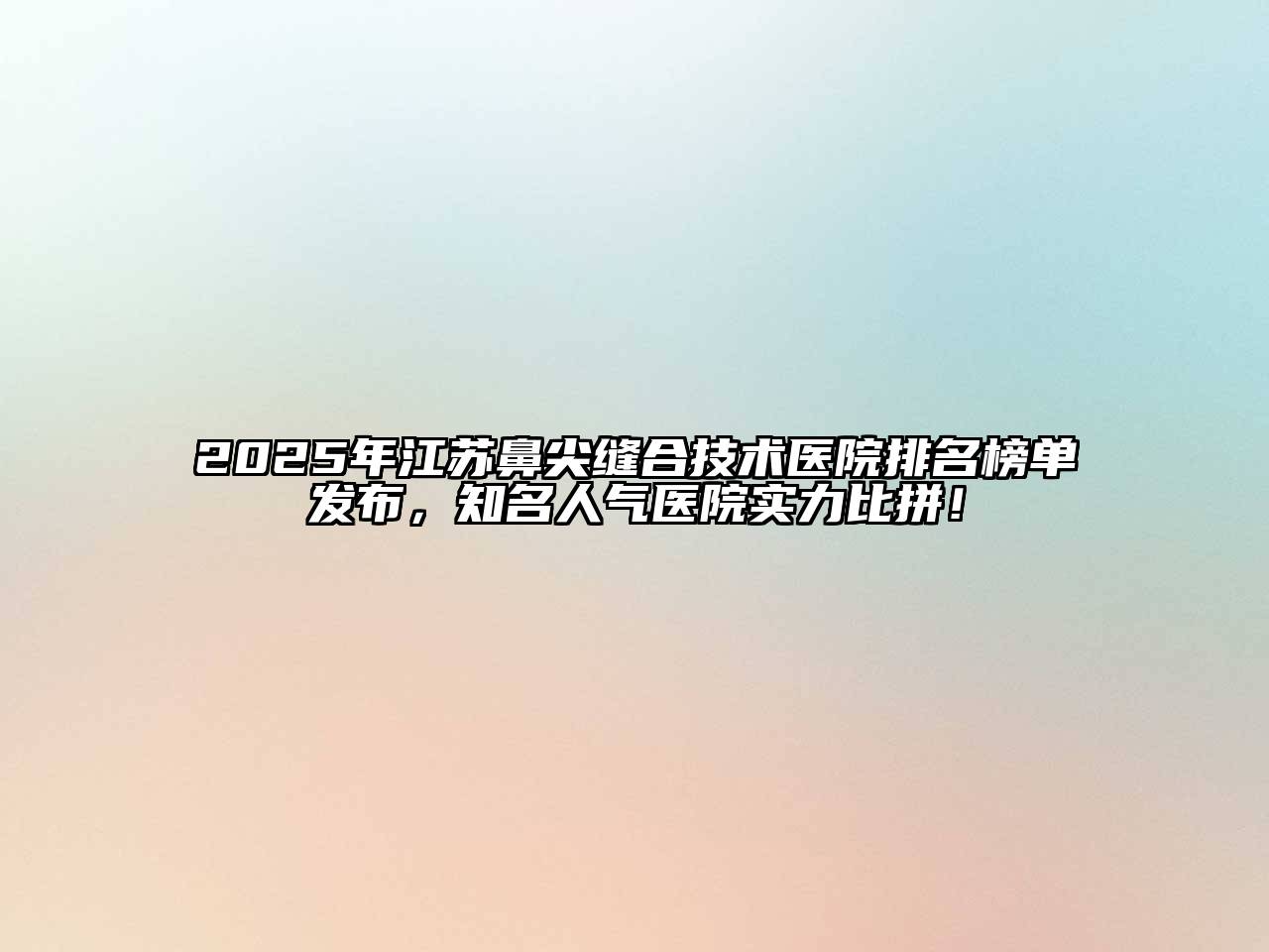 2025年江苏鼻尖缝合技术医院排名榜单发布，知名人气医院实力比拼！