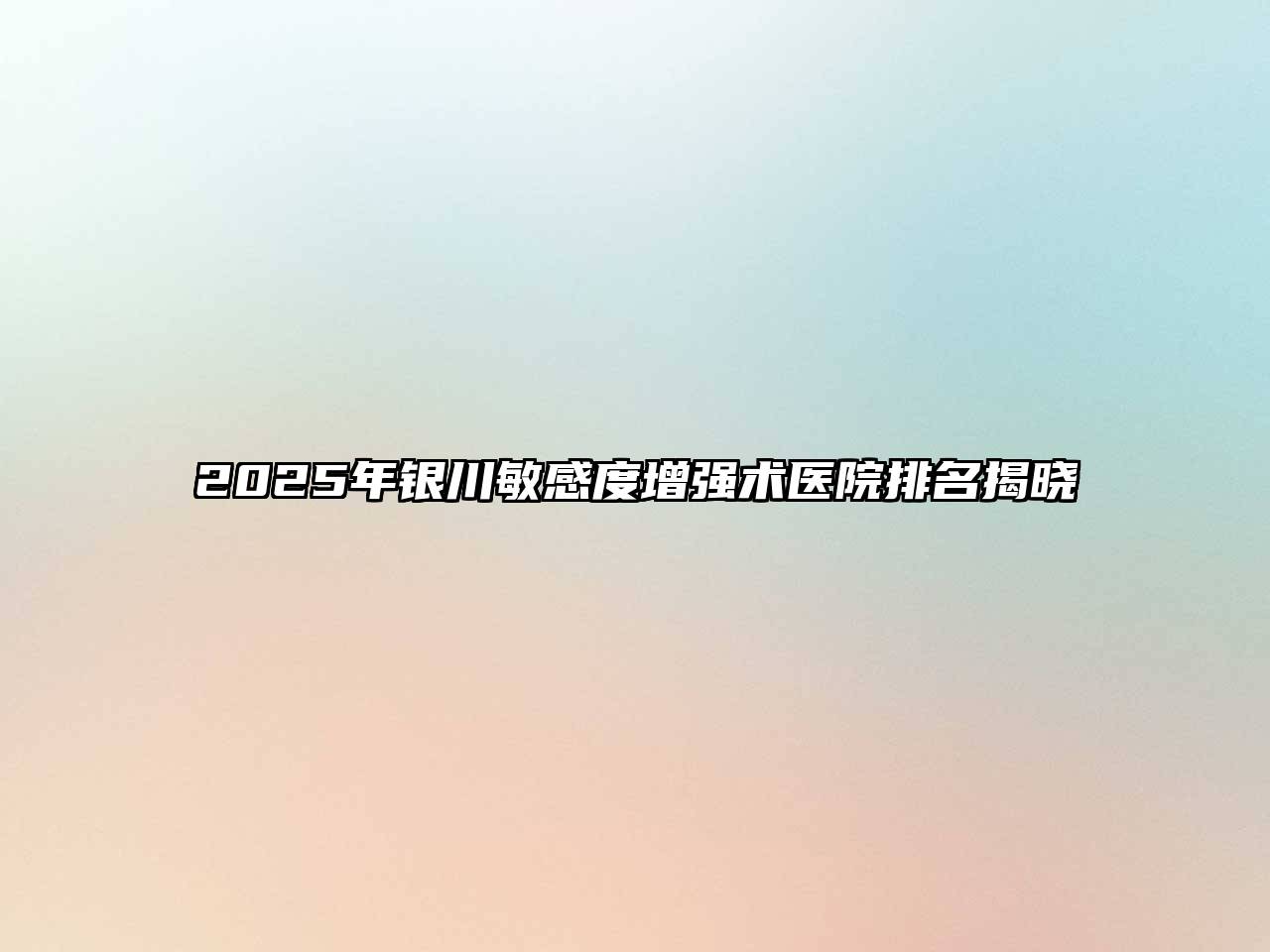 2025年银川敏感度增强术医院排名揭晓