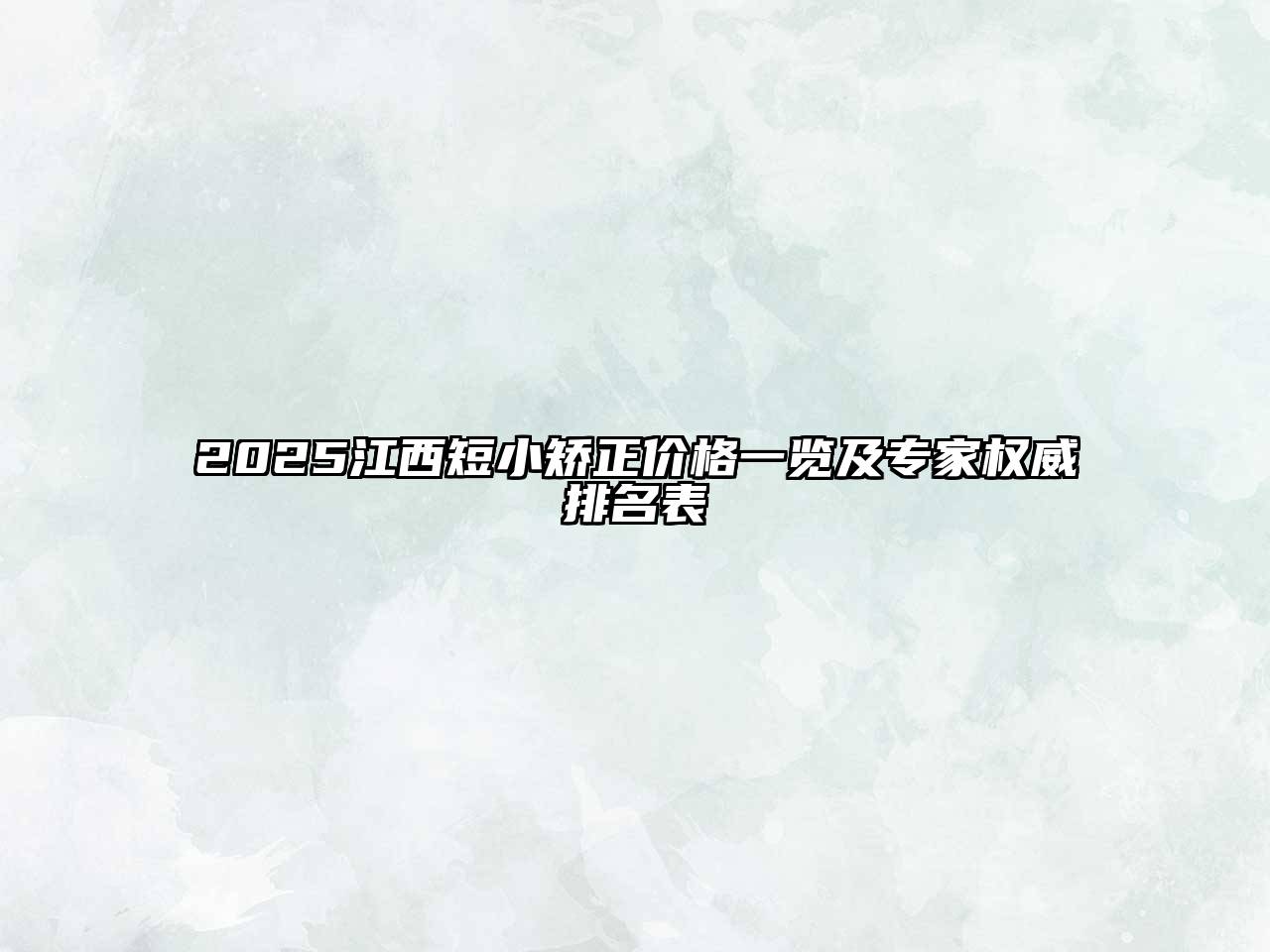 2025江西短小矫正价格一览及专家权威排名表