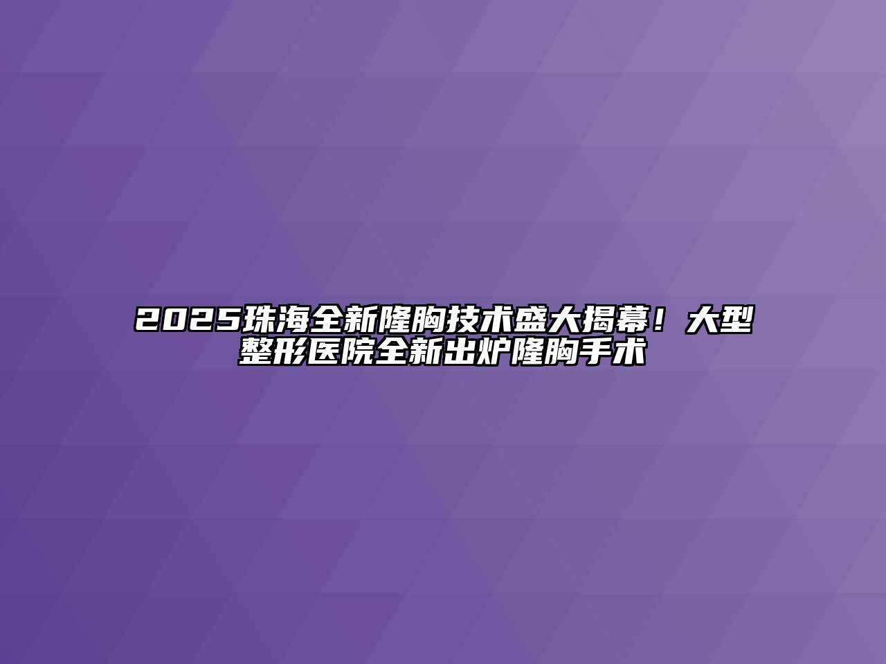 2025珠海全新隆胸技术盛大揭幕！大型整形医院全新出炉隆胸手术