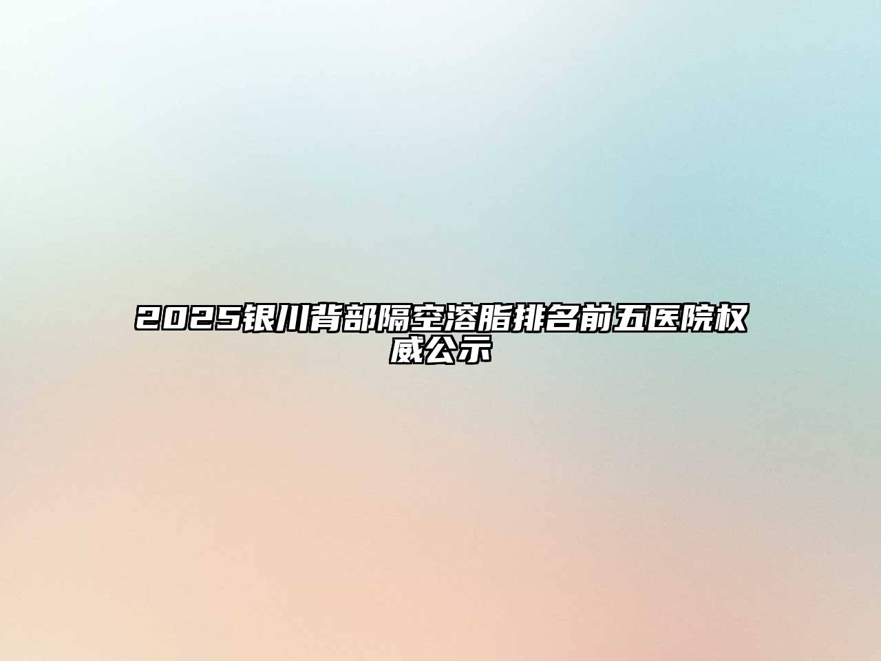 2025银川背部隔空溶脂排名前五医院权威公示