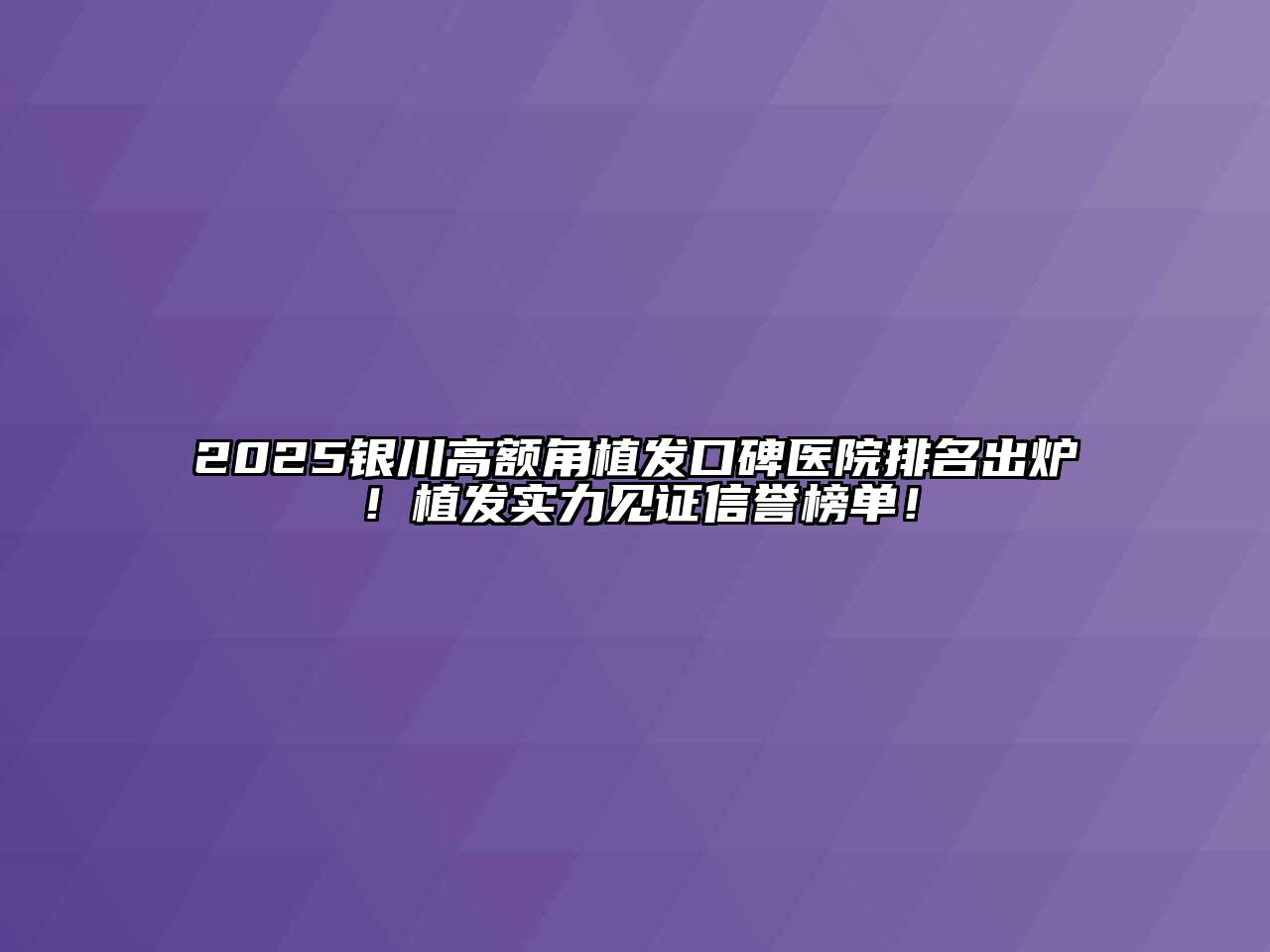 2025银川高额角植发口碑医院排名出炉！植发实力见证信誉榜单！