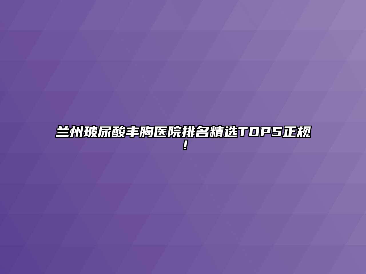 兰州玻尿酸丰胸医院排名精选TOP5正规！