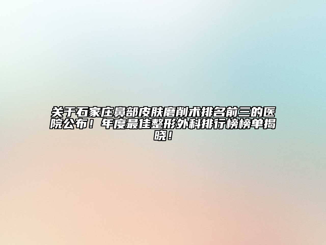 关于石家庄鼻部皮肤磨削术排名前三的医院公布！年度最佳整形外科排行榜榜单揭晓！