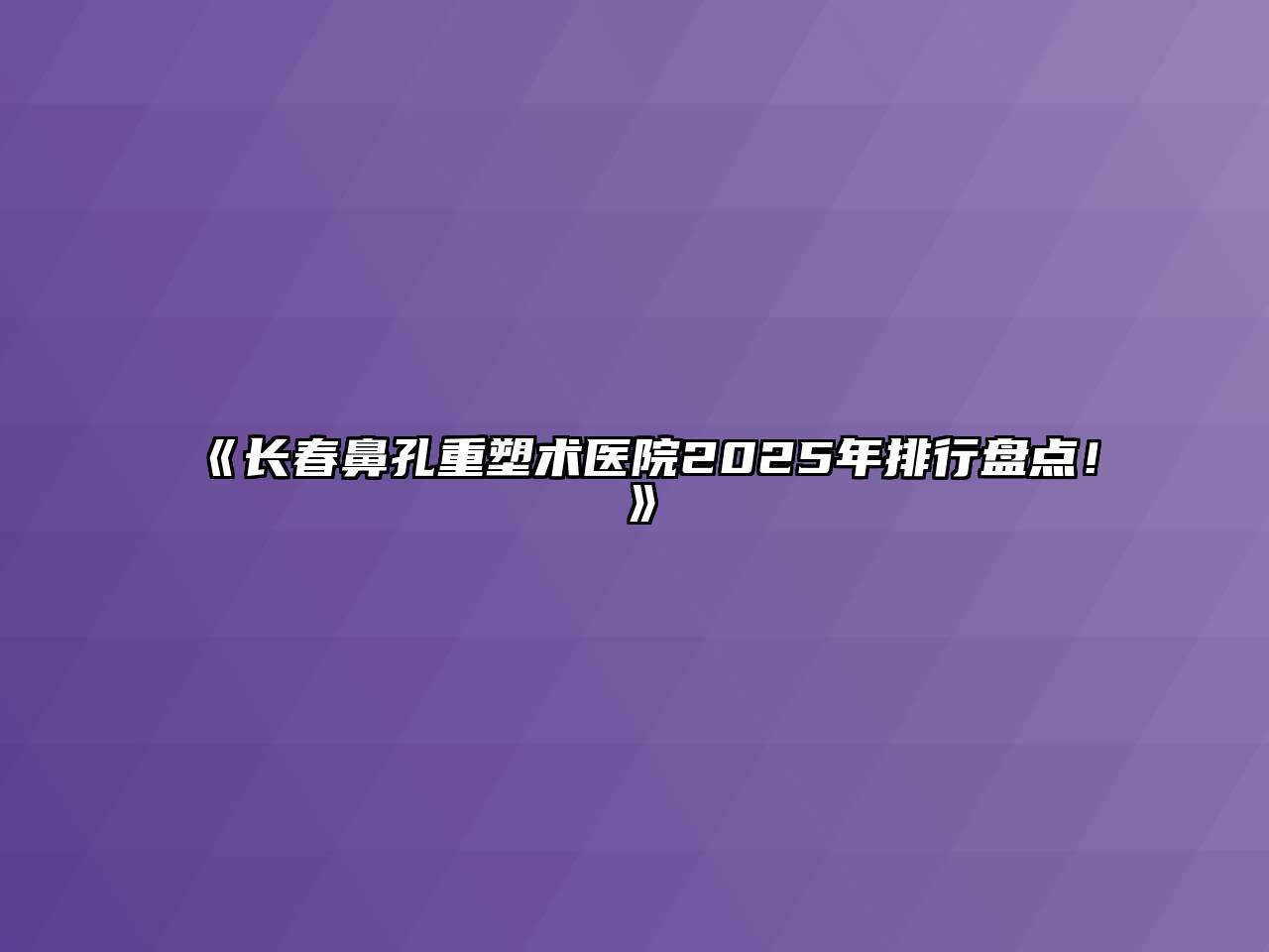 《长春鼻孔重塑术医院2025年排行盘点！》