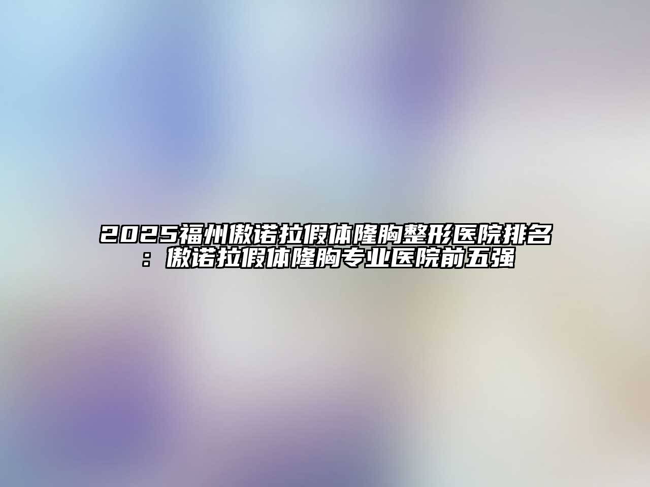 2025福州傲诺拉假体隆胸整形医院排名：傲诺拉假体隆胸专业医院前五强