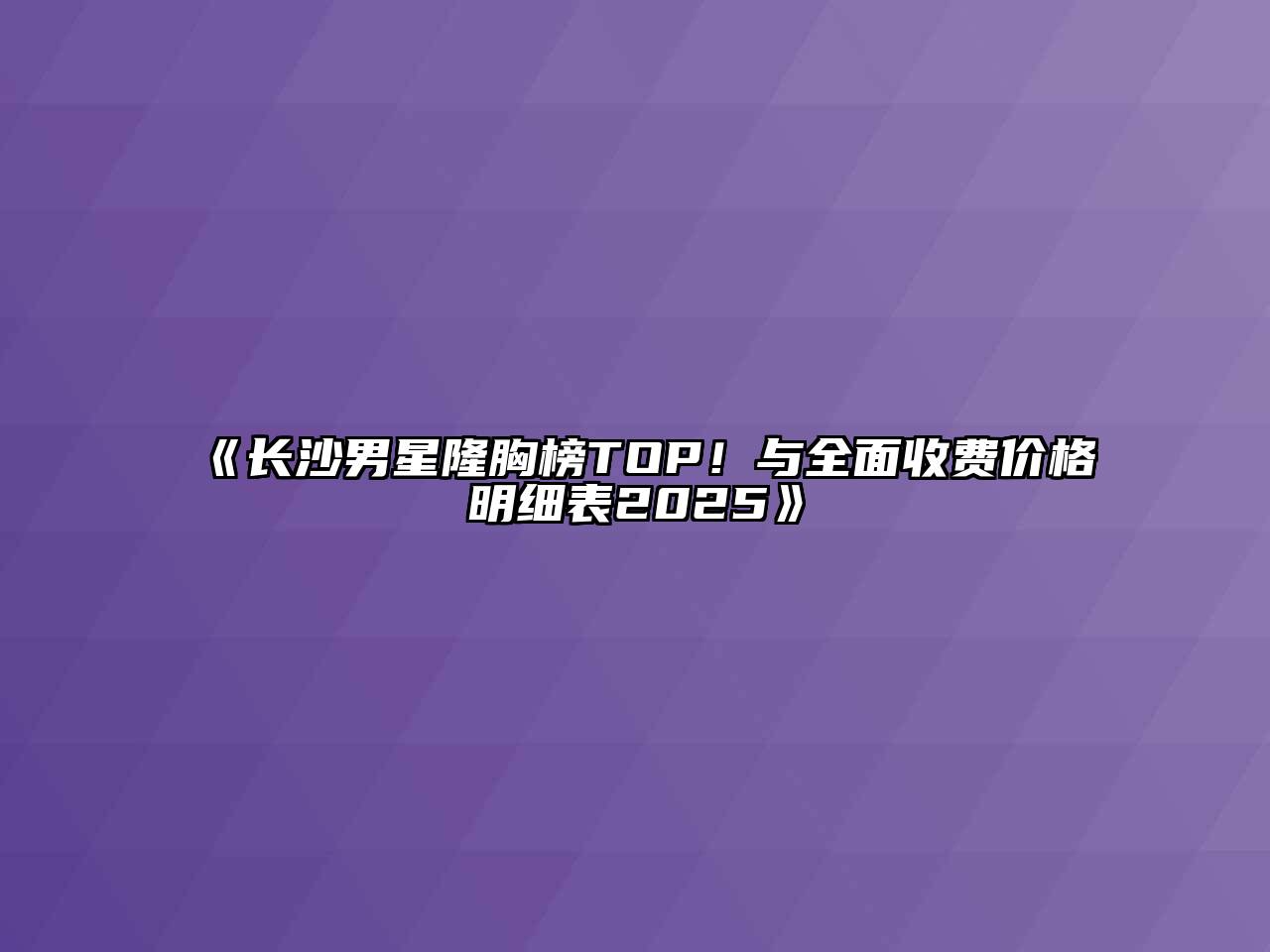 《长沙男星隆胸榜TOP！与全面收费价格明细表2025》