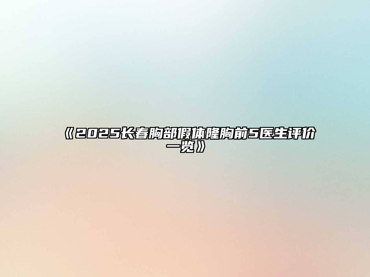 《2025长春胸部假体隆胸前5医生评价一览》